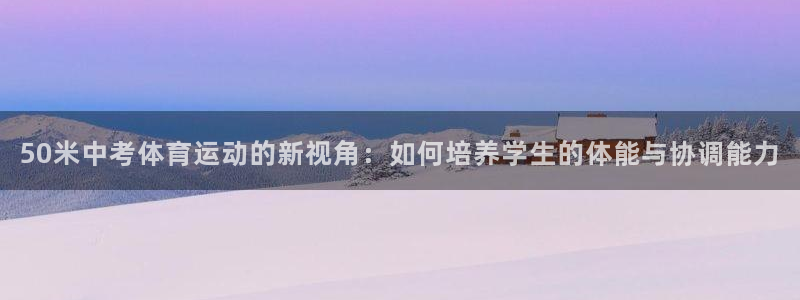球速体育：50米中考体育运动的新视角：如何培养学生的体能与协调能力