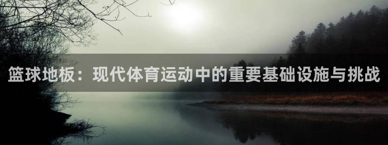球速体育：篮球地板：现代体育运动中的重要基础设施与挑战
