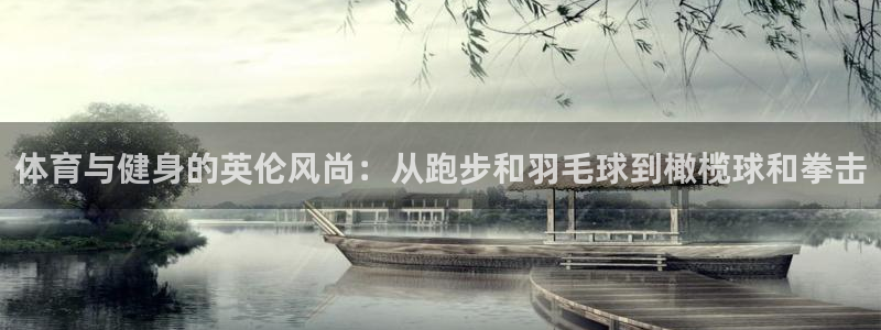 球速体育：体育与健身的英伦风尚：从跑步和羽毛球到橄榄球和拳击
